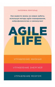 Agile life. Как вывести жизнь на новую орбиту, используя методы agile-планирования, нейрофизиологию и самокоучинг