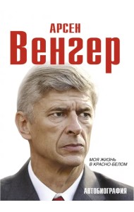 Арсен Венгер. Моя жизнь в красно-белом