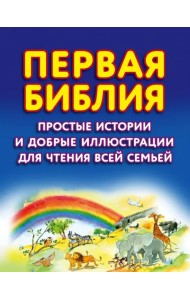 Первая Библия. Простые истории и добрые иллюстрации для чтения всей семьей
