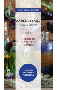 Огненная вода. Мудрость целителя. Настойки на спирту и водке