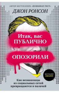 Итак, вас публично опозорили. Как незнакомцы из социальных сетей превращаются в палачей