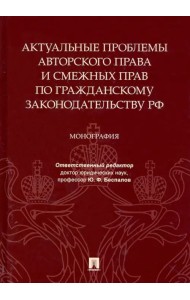Актуальные проблемы авторского права и смежных прав по гражданскому законодательству РФ. Монография