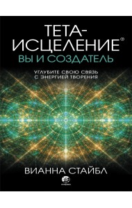 Тета-исцеление. Вы и Создатель. Углубите свою связь с энергией творения