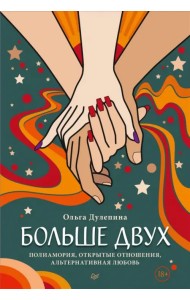 Больше двух.  Полиамория, открытые отношения, альтернативная любовь