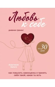 Любовь к себе. Дневник-тренинг на 30 дней. Как повысить самооценку и принять себя такой