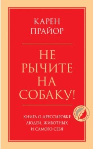 Не рычите на собаку! Книга о дрессировке людей, животных и самого себя