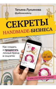 Секреты handmade-бизнеса. Как создать и продвигать личный бренд в соцсетях