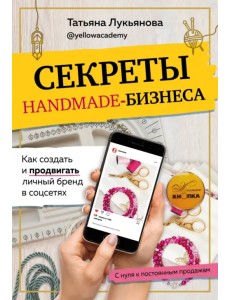 Секреты handmade-бизнеса. Как создать и продвигать личный бренд в соцсетях
