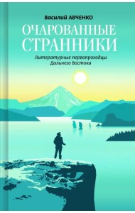 Очарованные странники. Литературные первопроходцы Дальнего Востока