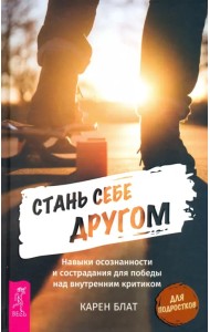 Стань себе другом. Навыки осознанности и сострадания для победы над внутренним критиком