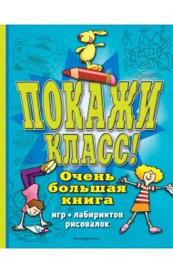 Покажи класс! Очень большая книга игр, лабиринтов, рисовалок