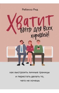 Хватит быть для всех хорошей! Как выстроить личные границы и перестать делать то, чего не хочешь
