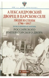 Александровский дворец в Царском Селе. Люди и стены. 1796-1917. Повседневная жизнь