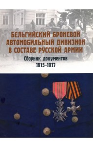 Бельгийский броневой автомобильный дивизион в составе русской армии. Сборник документов 1915–1917 гг