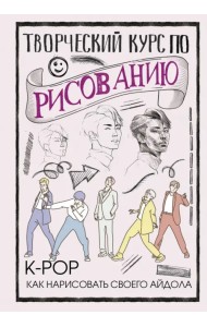 Творческий курс по рисованию. K-pop. Как нарисовать своего айдола