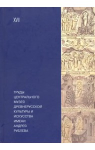 Труды Центрального музея древнерусской культуры и искусства имени Андрея Рублева Том 17