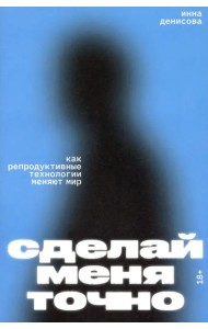 Сделай меня точно. Как репродуктивные технологии меняют мир