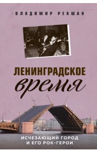 Ленинградское время. Исчезающий город и его рок-герои