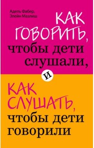 Как говорить, чтобы дети слушали, и как слушать, чтобы дети говорили