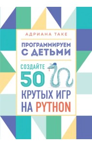 Программируем с детьми. Создайте 50 крутых игр на Python