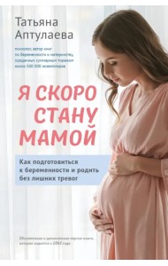 Я скоро стану мамой. Как подготовиться к беременности и родить без лишних тревог