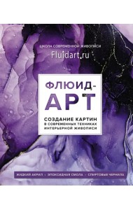Флюид-арт. Жидкий акрил. Эпоксидная смола. Спиртовые чернила. Создание картин в современных техниках