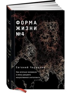 Форма жизни №4. Как остаться человеком в эпоху расцвета искусственного интеллекта
