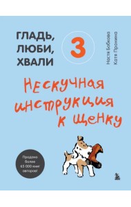 Гладь, люби, хвали 3. Нескучная инструкция к щенку
