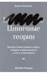 Циничные теории. Как все стали спорить о расе, гендере и идентичности и что в этом плохого