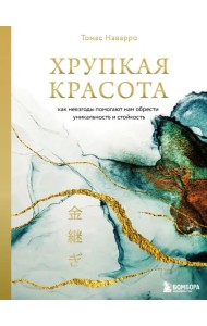 Хрупкая красота. Как невзгоды помогают нам обрести уникальность и стойкость