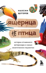 Ящерица не птица. Истории отчаянного ветеринара о самых экзотических пациентах