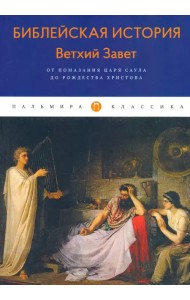 Библейская История. Ветхий Завет. От помазания царя Саула до Рождества Христова