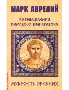 Марк Аврелий. Размышления римского императора