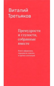 Премудрости и глупости, собранные вместе. Книга афоризмов, парадоксов, максим и прочих сентенций