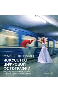 Искусство цифровой фотографии. Продвинутые приемы и техники создания удачных фотоснимков