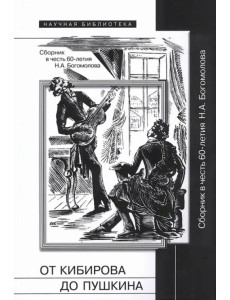 От Кибирова до Пушкина. Сборник в честь 60-летия Н. А. Богомолова От Кибирова до Пушкина. Сборник в честь 60-летия Н. А. Богомолова