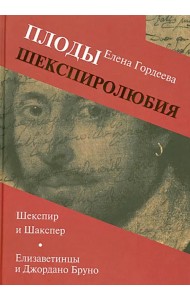 Плоды шекспиролюбия. Шекспир и Шакспер. Елизаветинцы и Джордано Бруно
