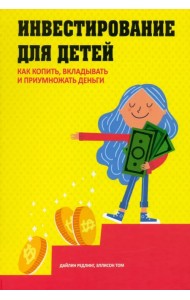 Инвестирование для детей. Как копить, вкладывать и приумножать деньги