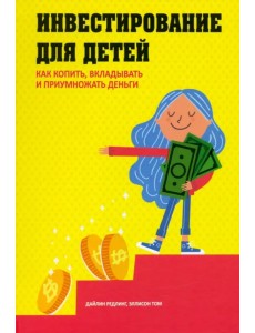 Инвестирование для детей. Как копить, вкладывать и приумножать деньги