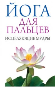 Йога для пальцев. Исцеляющие мудры