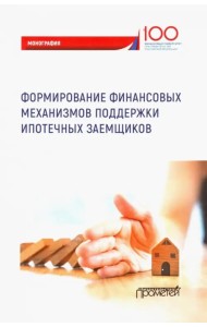 Формирование финансовых механизмов поддержки ипотечных заемщиков. Монография