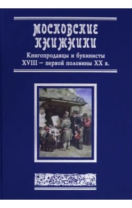 Московские книжники. Книгопродавцы и букинисты XVIII– первой половины ХХ в. Словарь-справочник
