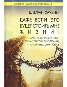 Даже если это будет стоить мне жизни! Системные расстановки в случае тяжелых заболеваний и устойчив.