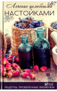 Лечение целебными настойками. Рецепты, проверенные временем