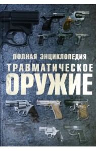 Травматическое оружие. Полная энциклопедия