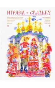 Играем свадьбу. Практическое пособие по проведению свадьбы или советы бывалого дружки