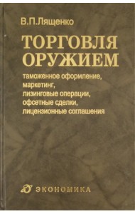 Торговля оружием. Таможенное оформление, маркетинг, лизинговые операции, офсетные сделки