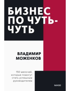 Бизнес по чуть-чуть. 150 мелочей, которые помогут стать успешным руководителем