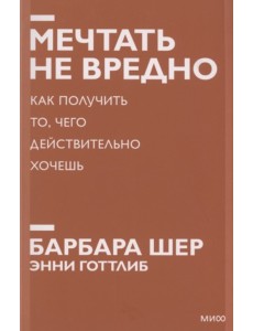 Мечтать не вредно. Как получить то, чего действительно хочешь