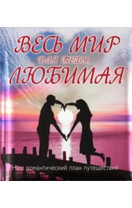 Весь мир для тебя, Любимая: Наш романтический план путешествий